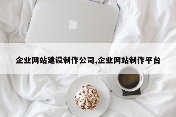 企业网站建设制作公司,企业网站制作平台