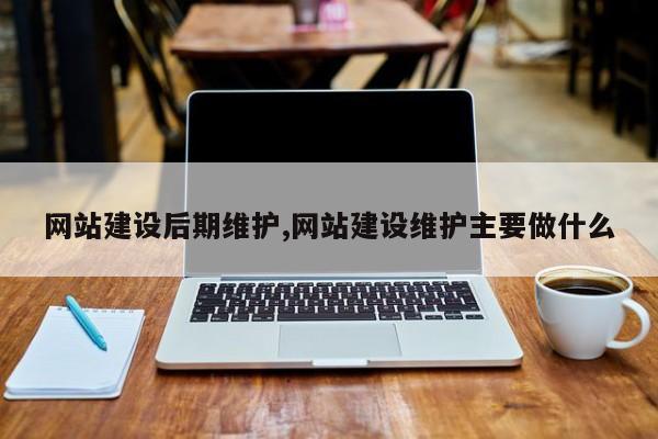网站建设后期维护,网站建设维护主要做什么